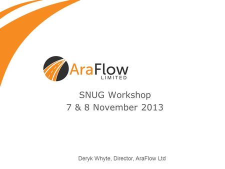 SNUG Workshop 7 & 8 November 2013 Deryk Whyte, Director, AraFlow Ltd.