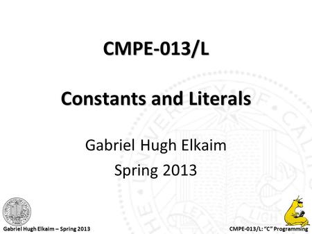 CMPE-013/L: “C” Programming Gabriel Hugh Elkaim – Spring 2013 CMPE-013/L Constants and Literals Gabriel Hugh Elkaim Spring 2013.