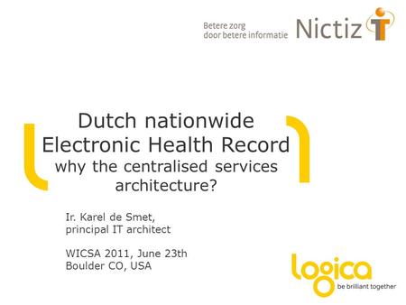 Dutch nationwide Electronic Health Record why the centralised services architecture? Ir. Karel de Smet, principal IT architect WICSA 2011, June 23th Boulder.