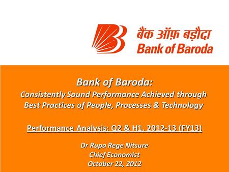 Bank of Baroda: Consistently Sound Performance Achieved through Best Practices of People, Processes & Technology Performance Analysis: Q2 & H1, 2012-13.