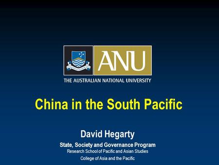 China in the South Pacific David Hegarty State, Society and Governance Program Research School of Pacific and Asian Studies College of Asia and the Pacific.