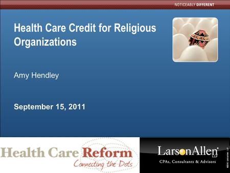 ©2010 LarsonAllen LLP 0 Health Care Credit for Religious Organizations Amy Hendley September 15, 2011.