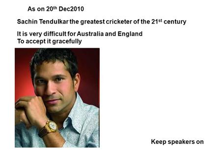 Sachin Tendulkar the greatest cricketer of the 21 st century It is very difficult for Australia and England To accept it gracefully Keep speakers on As.