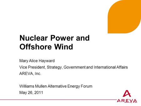 Mary Alice Hayward Vice President, Strategy, Government and International Affairs AREVA, Inc. Williams Mullen Alternative Energy Forum May 26, 2011 Nuclear.