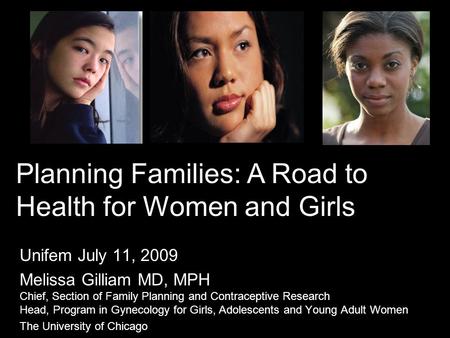 Unifem July 11, 2009 Melissa Gilliam MD, MPH Chief, Section of Family Planning and Contraceptive Research Head, Program in Gynecology for Girls, Adolescents.