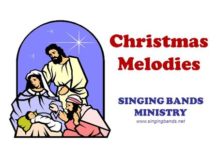 MINISTRY www.singingbands.net Christmas Melodies SINGING BANDS MINISTRY www.singingbands.net.