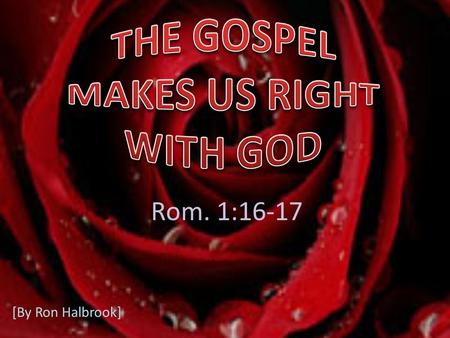 Rom. 1:16-17 [By Ron Halbrook]. 2 3 16 For I am not ashamed of the gospel of Christ: for it is the power of God unto salvation to every one that believeth;