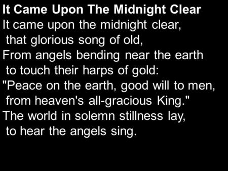 It Came Upon The Midnight Clear It came upon the midnight clear, that glorious song of old, From angels bending near the earth to touch their harps of.