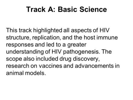 Track A: Basic Science This track highlighted all aspects of HIV structure, replication, and the host immune responses and led to a greater understanding.