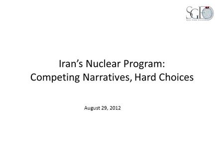 Iran’s Nuclear Program: Competing Narratives, Hard Choices August 29, 2012.