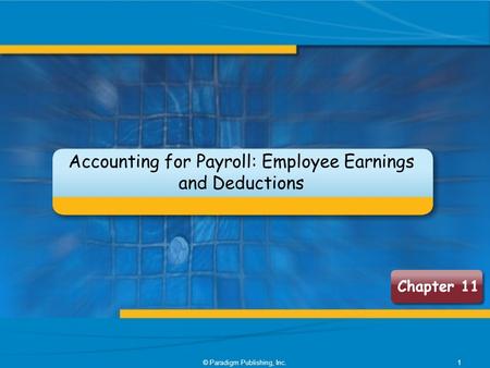 © Paradigm Publishing, Inc.1 Chapter 11 Accounting for Payroll: Employee Earnings and Deductions.