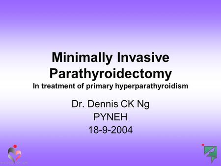 Minimally Invasive Parathyroidectomy In treatment of primary hyperparathyroidism Dr. Dennis CK Ng PYNEH 18-9-2004.