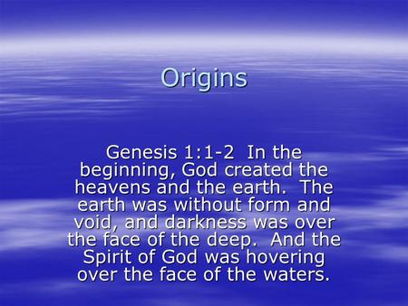 Origins Genesis 1:1-2 In the beginning, God created the heavens and the earth. The earth was without form and void, and darkness was over the face of the.