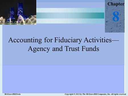 McGraw-Hill/Irwin Copyright © 2013 by The McGraw-Hill Companies, Inc. All rights reserved. Chapter 8 Accounting for Fiduciary Activities— Agency and Trust.