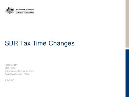 SBR Tax Time Changes Presented by Mick Ferris E-Commerce Service Delivery Australian Taxation Office July 2015.