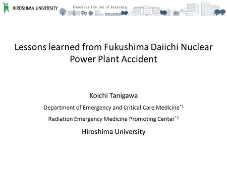 Lessons learned from Fukushima Daiichi Nuclear Power Plant Accident Koichi Tanigawa Department of Emergency and Critical Care Medicine *1 Radiation Emergency.