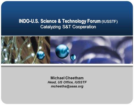 INDO-U.S. Science & Technology Forum (IUSSTF) Catalyzing S&T Cooperation Michael Cheetham Head, US Office, IUSSTF