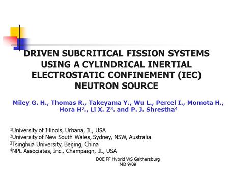 DOE FF Hybrid WS Gaithersburg MD 9/09 DRIVEN SUBCRITICAL FISSION SYSTEMS USING A CYLINDRICAL INERTIAL ELECTROSTATIC CONFINEMENT (IEC) NEUTRON SOURCE Miley.