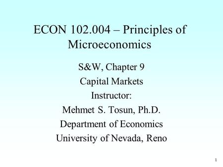 1 ECON 102.004 – Principles of Microeconomics S&W, Chapter 9 Capital Markets Instructor: Mehmet S. Tosun, Ph.D. Department of Economics University of Nevada,