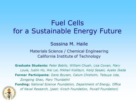 Fuel Cells for a Sustainable Energy Future Sossina M. Haile Materials Science / Chemical Engineering California Institute of Technology Graduate Students: