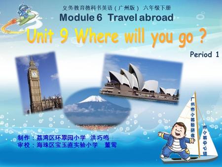 义务教育教科书英语（广州版） 六年级下册 Module 6 Travel abroad 制作：荔湾区环翠园小学 洪巧鸣 审校：海珠区宝玉直实验小学 董莺 Period 1.