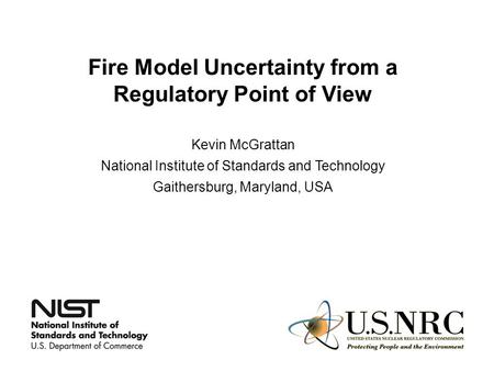 Fire Model Uncertainty from a Regulatory Point of View Kevin McGrattan National Institute of Standards and Technology Gaithersburg, Maryland, USA.