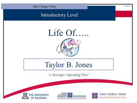 Take Charge Today 1.0.1.G1 Introductory Level Life Of….. Taylor B. Jones “A Teenager’s Spending Plan”