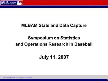 MLB Advanced Media, L.P. Proprietary & Confidential 1 MLBAM Stats and Data Capture Symposium on Statistics and Operations Research in Baseball July 11,