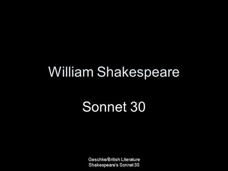 Geschke/British Literature Shakespeare's Sonnet 30 William Shakespeare Sonnet 30.