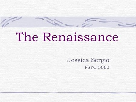 The Renaissance Jessica Sergio PSYC 5060. The Renaissance Historical Age vs. Historical Movement “Rebirth” Rediscovery of ancient classical texts and.