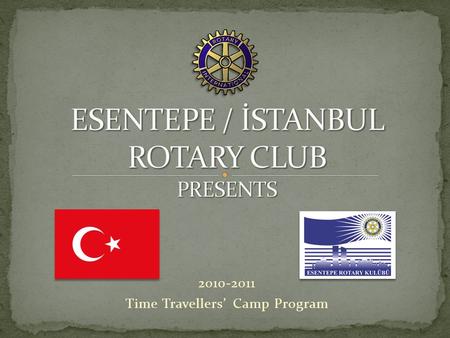 2010-2011 Time Travellers’ Camp Program. Esentepe – İstanbul Rotary Club Proudly Presents The Palace Cousines Gourmet Camp Time Travellers’ Camp Program.