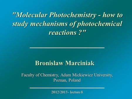 Faculty of Chemistry, Adam Mickiewicz University, Poznan, Poland 2012/2013 - lecture 8 Molecular Photochemistry - how to study mechanisms of photochemical.