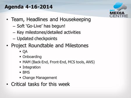 Agenda 4-16-2014 Team, Headlines and Housekeeping – Soft ‘Go-Live’ has begun! – Key milestones/detailed activities – Updated checkpoints Project Roundtable.