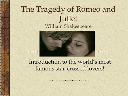 The Tragedy of Romeo and Juliet William Shakespeare Introduction to the world’s most famous star-crossed lovers!