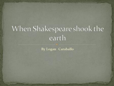 By Logan Caraballo. Personal life personal William Shakespeare was born in 1564 on April 23 rd Lived in Stratford “upon Avon” Married Anne Hathaway at.