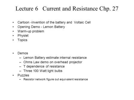 Lecture 6 Current and Resistance Chp. 27 Cartoon -Invention of the battery and Voltaic Cell Opening Demo - Lemon Battery Warm-up problem Physlet Topics.