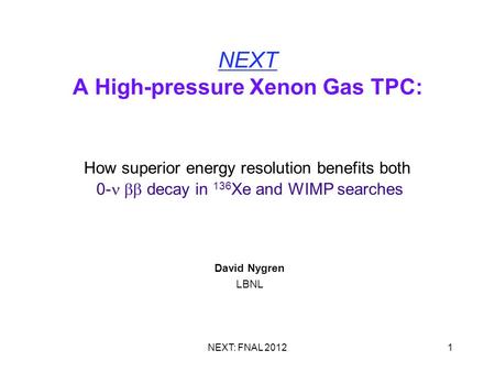 NEXT: FNAL 20121 NEXT A High-pressure Xenon Gas TPC: How superior energy resolution benefits both 0-  decay in 136 Xe and WIMP searches David Nygren.