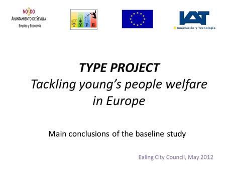 TYPE PROJECT Tackling young’s people welfare in Europe Ealing City Council, May 2012 Main conclusions of the baseline study.