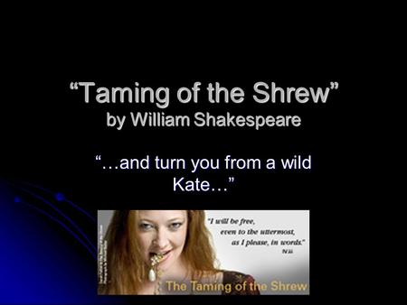 “Taming of the Shrew” by William Shakespeare “…and turn you from a wild Kate…”