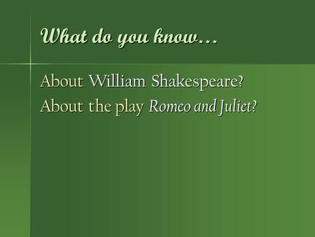 What do you know… About William Shakespeare? About the play Romeo and Juliet?