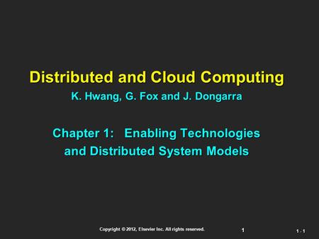 1 Copyright © 2012, Elsevier Inc. All rights reserved. 1 - 1 Distributed and Cloud Computing K. Hwang, G. Fox and J. Dongarra Chapter 1: Enabling Technologies.