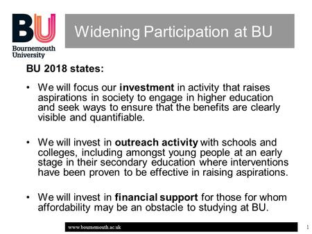 Www.bournemouth.ac.uk 1 Widening Participation at BU BU 2018 states: We will focus our investment in activity that raises aspirations in society to engage.