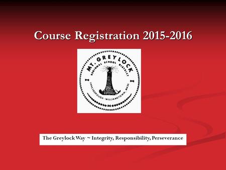 Course Registration 2015-2016 The Greylock Way ~ Integrity, Responsibility, Perseverance.