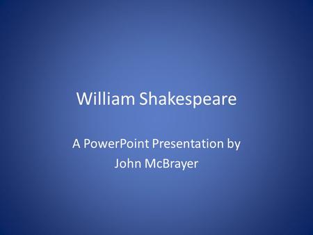 William Shakespeare A PowerPoint Presentation by John McBrayer.