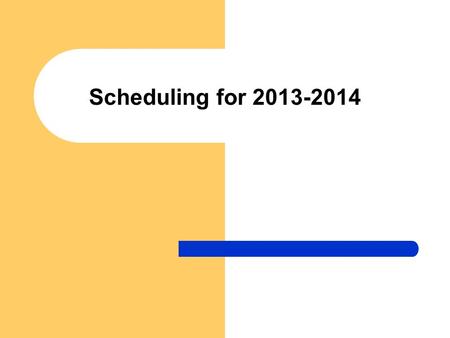 Scheduling for 2013-2014. Scheduling Timeline Jan 22 – 25: Classroom pre-scheduling Jan 28 – Feb 6: Classroom scheduling Feb 19 – April: Individual scheduling.