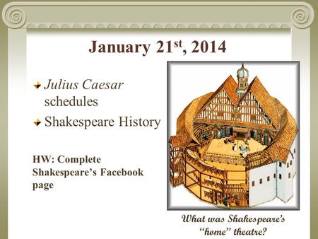 January 21 st, 2014 Julius Caesar schedules Shakespeare History HW: Complete Shakespeare’s Facebook page What was Shakespeare’s “home” theatre?