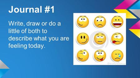 Journal #1 Write, draw or do a little of both to describe what you are feeling today.