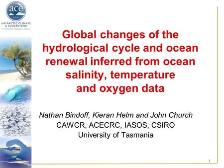 1 Global changes of the hydrological cycle and ocean renewal inferred from ocean salinity, temperature and oxygen data Nathan Bindoff, Kieran Helm and.