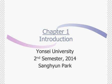 Chapter 1 Introduction Yonsei University 2 nd Semester, 2014 Sanghyun Park.