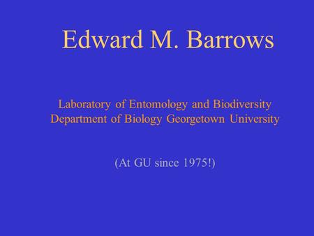 Edward M. Barrows Laboratory of Entomology and Biodiversity Department of Biology Georgetown University (At GU since 1975!)